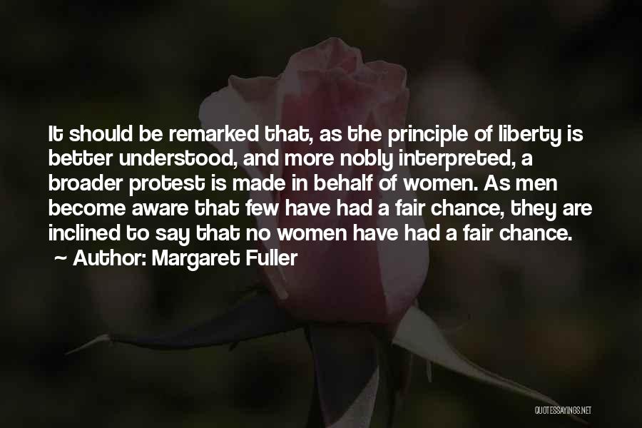 Margaret Fuller Quotes: It Should Be Remarked That, As The Principle Of Liberty Is Better Understood, And More Nobly Interpreted, A Broader Protest