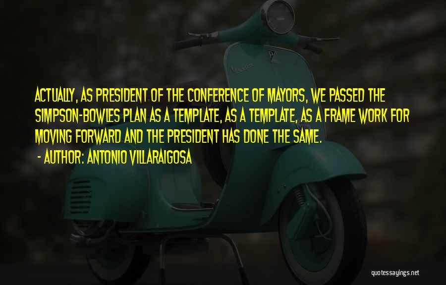 Antonio Villaraigosa Quotes: Actually, As President Of The Conference Of Mayors, We Passed The Simpson-bowles Plan As A Template, As A Template, As