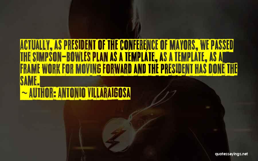 Antonio Villaraigosa Quotes: Actually, As President Of The Conference Of Mayors, We Passed The Simpson-bowles Plan As A Template, As A Template, As