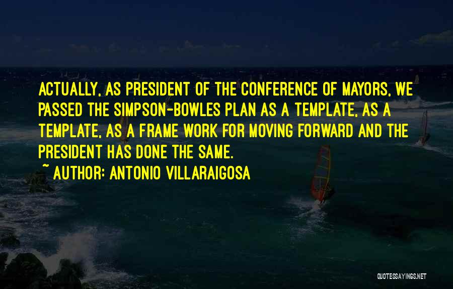 Antonio Villaraigosa Quotes: Actually, As President Of The Conference Of Mayors, We Passed The Simpson-bowles Plan As A Template, As A Template, As