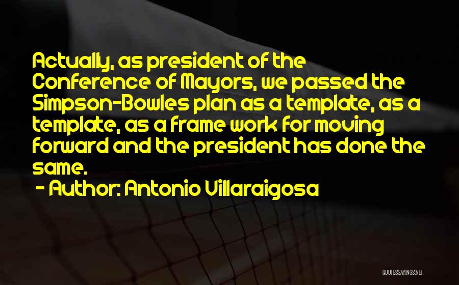 Antonio Villaraigosa Quotes: Actually, As President Of The Conference Of Mayors, We Passed The Simpson-bowles Plan As A Template, As A Template, As