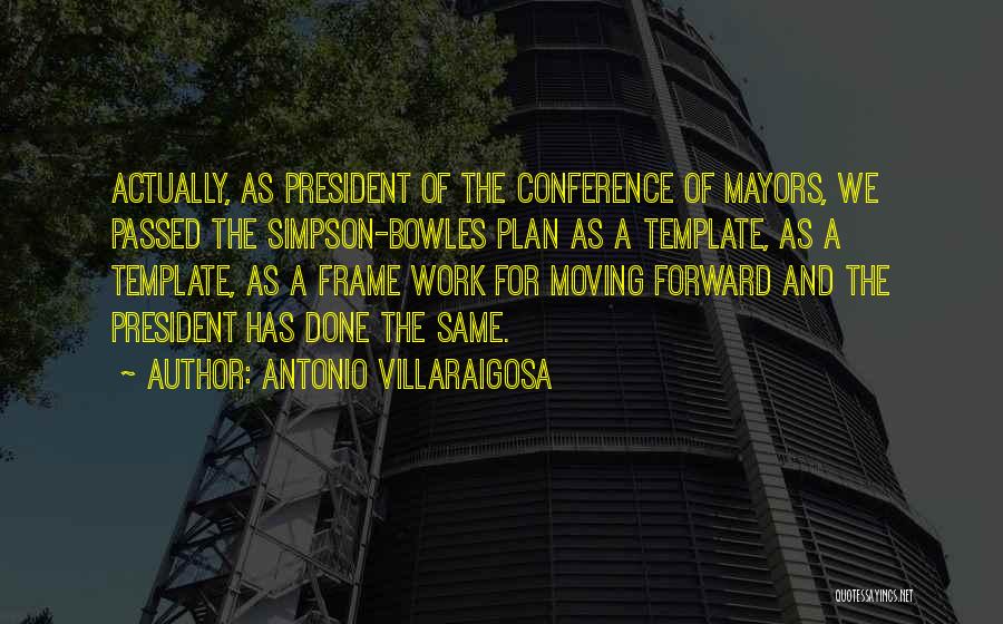 Antonio Villaraigosa Quotes: Actually, As President Of The Conference Of Mayors, We Passed The Simpson-bowles Plan As A Template, As A Template, As