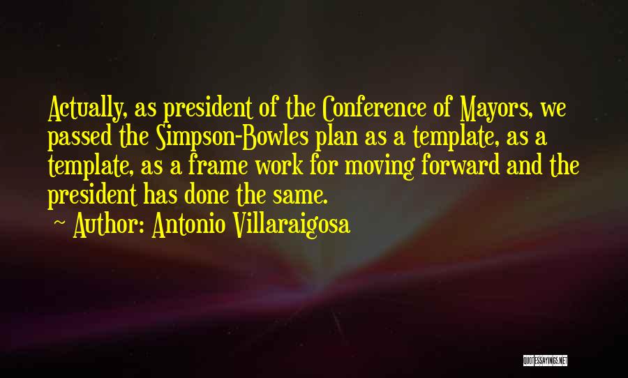 Antonio Villaraigosa Quotes: Actually, As President Of The Conference Of Mayors, We Passed The Simpson-bowles Plan As A Template, As A Template, As