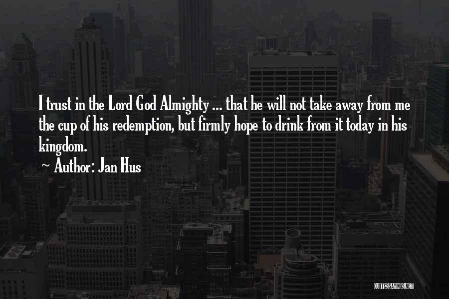 Jan Hus Quotes: I Trust In The Lord God Almighty ... That He Will Not Take Away From Me The Cup Of His