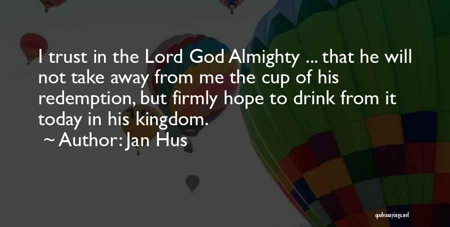 Jan Hus Quotes: I Trust In The Lord God Almighty ... That He Will Not Take Away From Me The Cup Of His