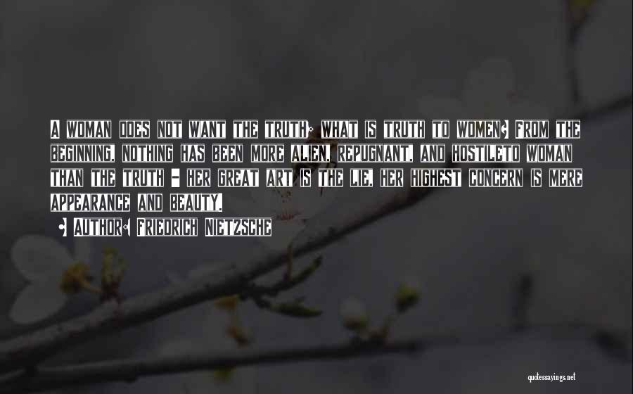 Friedrich Nietzsche Quotes: A Woman Does Not Want The Truth; What Is Truth To Women? From The Beginning, Nothing Has Been More Alien,