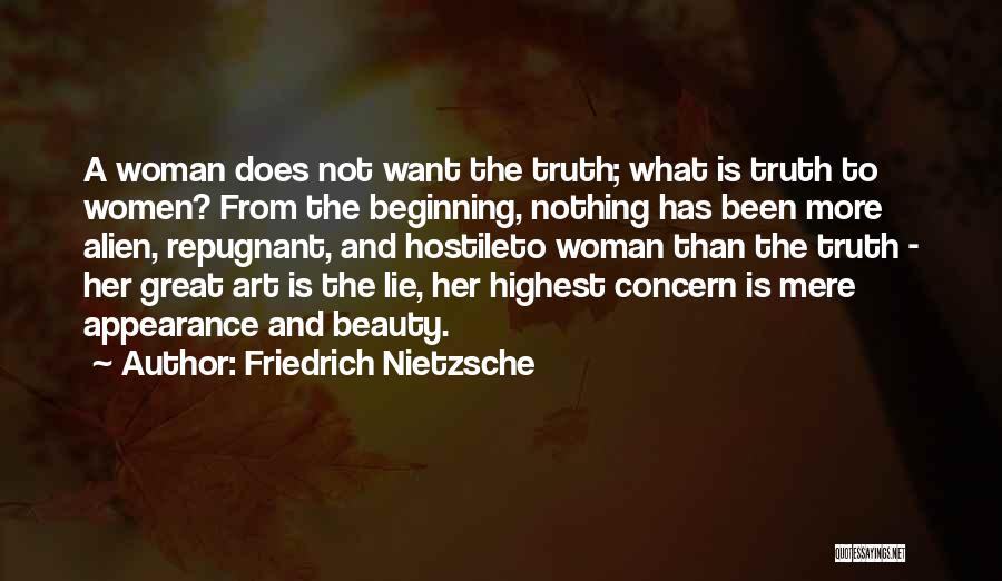 Friedrich Nietzsche Quotes: A Woman Does Not Want The Truth; What Is Truth To Women? From The Beginning, Nothing Has Been More Alien,