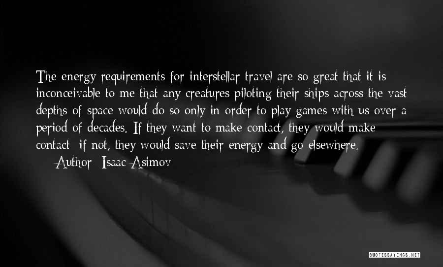 Isaac Asimov Quotes: The Energy Requirements For Interstellar Travel Are So Great That It Is Inconceivable To Me That Any Creatures Piloting Their