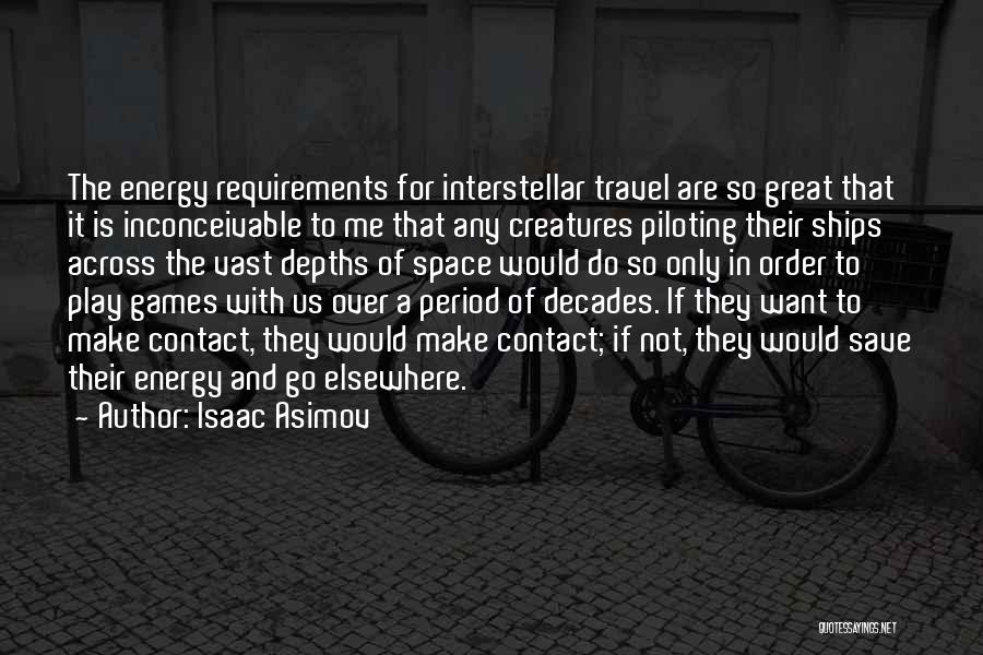 Isaac Asimov Quotes: The Energy Requirements For Interstellar Travel Are So Great That It Is Inconceivable To Me That Any Creatures Piloting Their