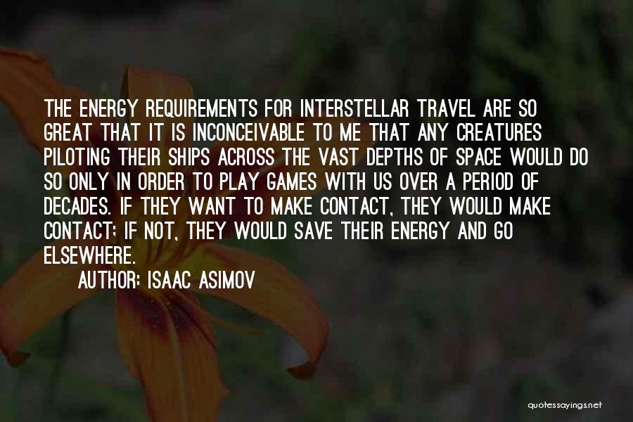 Isaac Asimov Quotes: The Energy Requirements For Interstellar Travel Are So Great That It Is Inconceivable To Me That Any Creatures Piloting Their