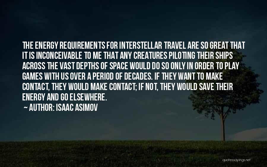 Isaac Asimov Quotes: The Energy Requirements For Interstellar Travel Are So Great That It Is Inconceivable To Me That Any Creatures Piloting Their