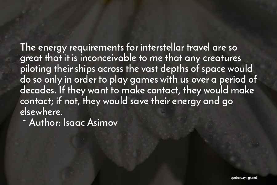 Isaac Asimov Quotes: The Energy Requirements For Interstellar Travel Are So Great That It Is Inconceivable To Me That Any Creatures Piloting Their