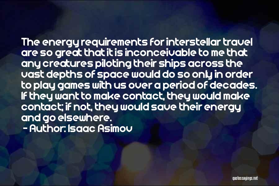 Isaac Asimov Quotes: The Energy Requirements For Interstellar Travel Are So Great That It Is Inconceivable To Me That Any Creatures Piloting Their