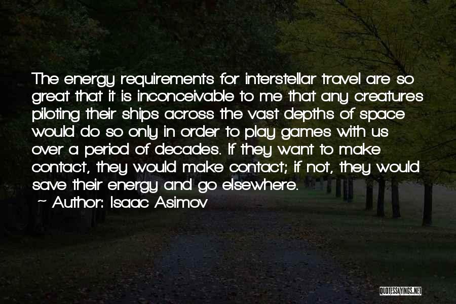 Isaac Asimov Quotes: The Energy Requirements For Interstellar Travel Are So Great That It Is Inconceivable To Me That Any Creatures Piloting Their