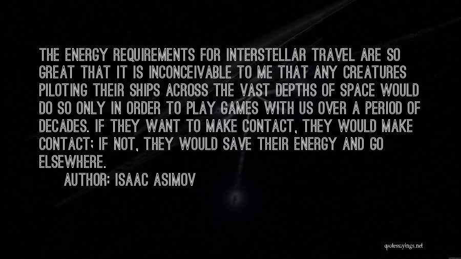 Isaac Asimov Quotes: The Energy Requirements For Interstellar Travel Are So Great That It Is Inconceivable To Me That Any Creatures Piloting Their