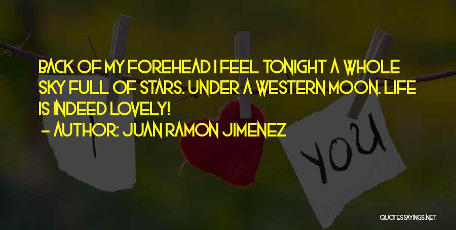 Juan Ramon Jimenez Quotes: Back Of My Forehead I Feel Tonight A Whole Sky Full Of Stars. Under A Western Moon. Life Is Indeed