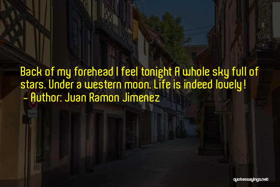 Juan Ramon Jimenez Quotes: Back Of My Forehead I Feel Tonight A Whole Sky Full Of Stars. Under A Western Moon. Life Is Indeed