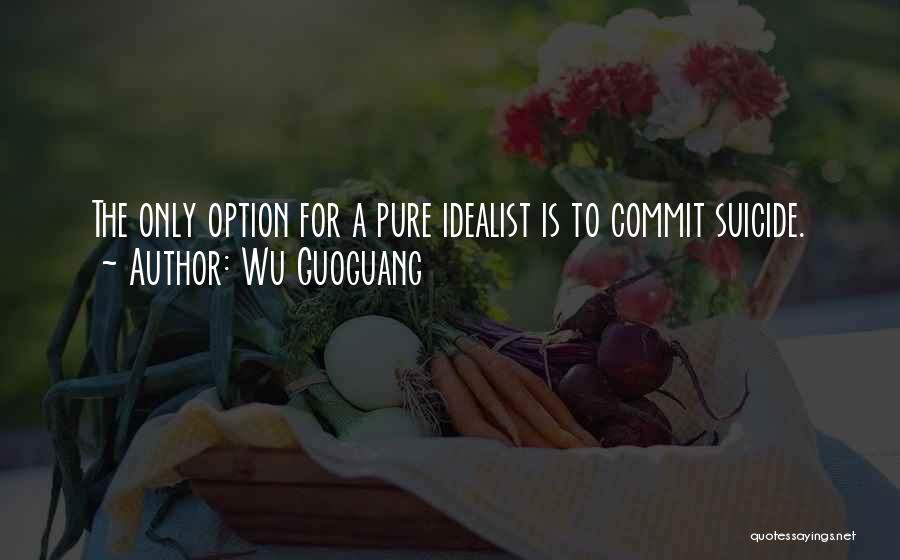 Wu Guoguang Quotes: The Only Option For A Pure Idealist Is To Commit Suicide.