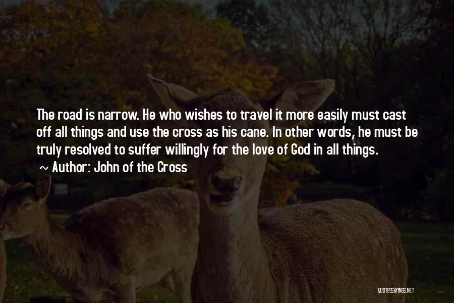 John Of The Cross Quotes: The Road Is Narrow. He Who Wishes To Travel It More Easily Must Cast Off All Things And Use The