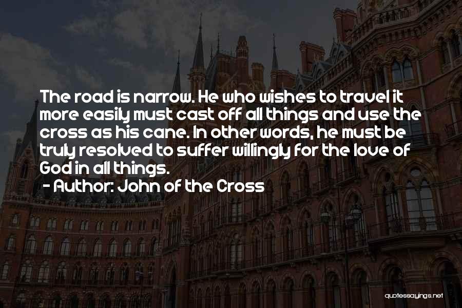 John Of The Cross Quotes: The Road Is Narrow. He Who Wishes To Travel It More Easily Must Cast Off All Things And Use The