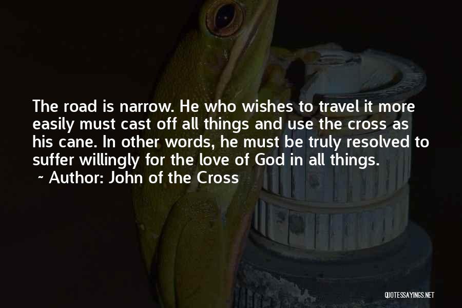 John Of The Cross Quotes: The Road Is Narrow. He Who Wishes To Travel It More Easily Must Cast Off All Things And Use The