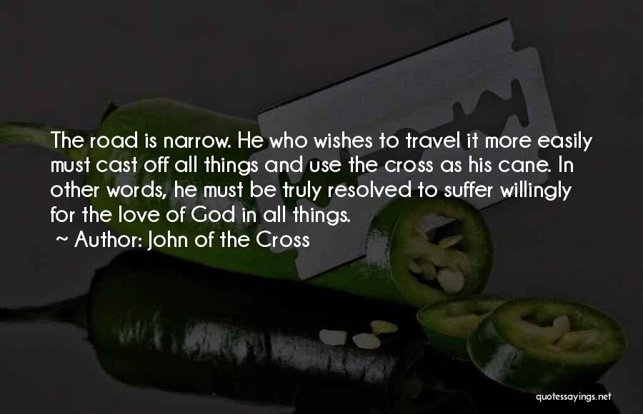 John Of The Cross Quotes: The Road Is Narrow. He Who Wishes To Travel It More Easily Must Cast Off All Things And Use The