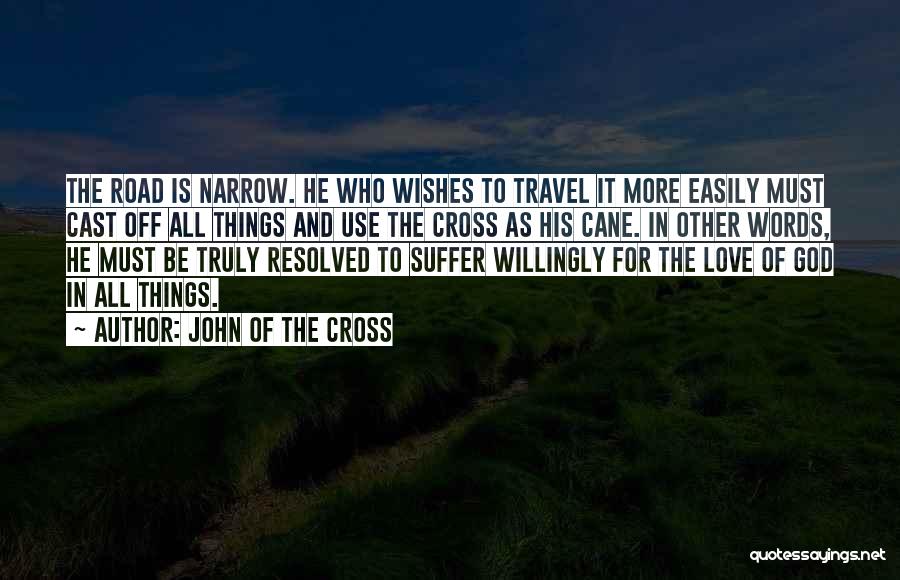 John Of The Cross Quotes: The Road Is Narrow. He Who Wishes To Travel It More Easily Must Cast Off All Things And Use The