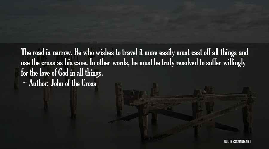 John Of The Cross Quotes: The Road Is Narrow. He Who Wishes To Travel It More Easily Must Cast Off All Things And Use The