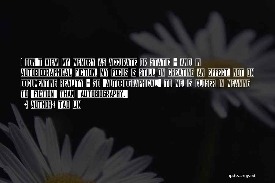 Tao Lin Quotes: I Don't View My Memory As Accurate Or Static - And, In Autobiographical Fiction, My Focus Is Still On Creating