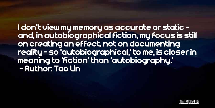 Tao Lin Quotes: I Don't View My Memory As Accurate Or Static - And, In Autobiographical Fiction, My Focus Is Still On Creating