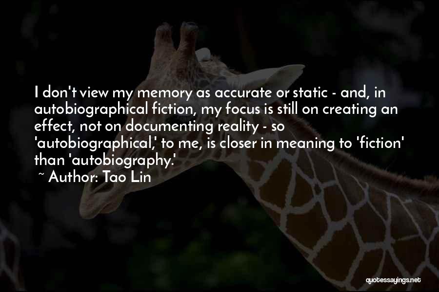 Tao Lin Quotes: I Don't View My Memory As Accurate Or Static - And, In Autobiographical Fiction, My Focus Is Still On Creating