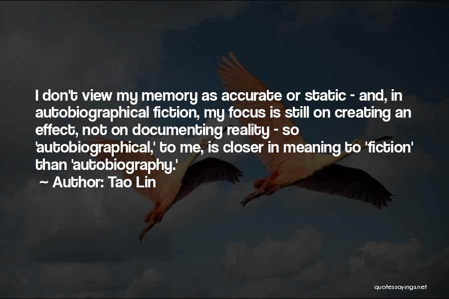 Tao Lin Quotes: I Don't View My Memory As Accurate Or Static - And, In Autobiographical Fiction, My Focus Is Still On Creating