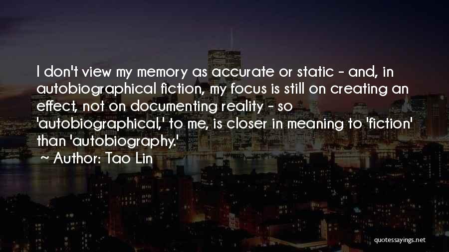 Tao Lin Quotes: I Don't View My Memory As Accurate Or Static - And, In Autobiographical Fiction, My Focus Is Still On Creating