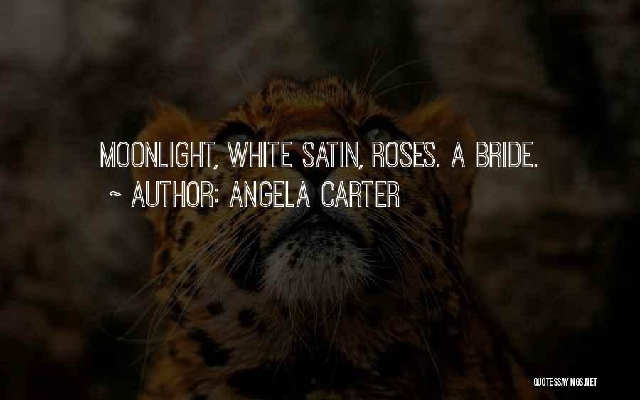 Angela Carter Quotes: Moonlight, White Satin, Roses. A Bride.