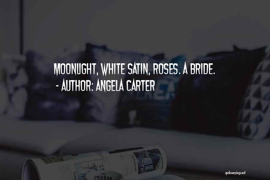 Angela Carter Quotes: Moonlight, White Satin, Roses. A Bride.