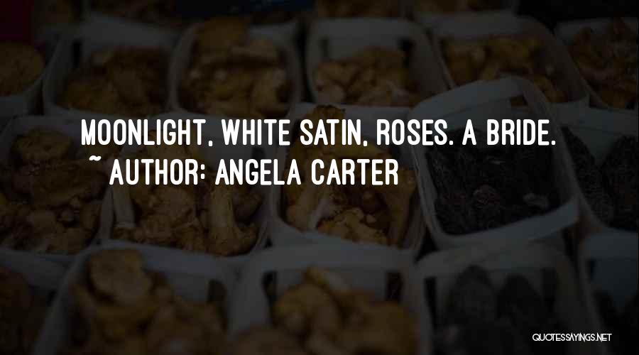 Angela Carter Quotes: Moonlight, White Satin, Roses. A Bride.