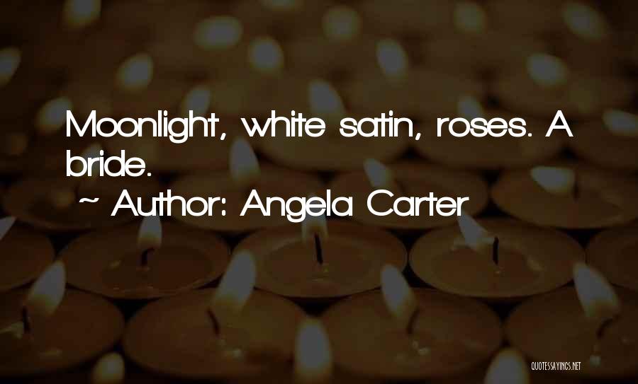 Angela Carter Quotes: Moonlight, White Satin, Roses. A Bride.