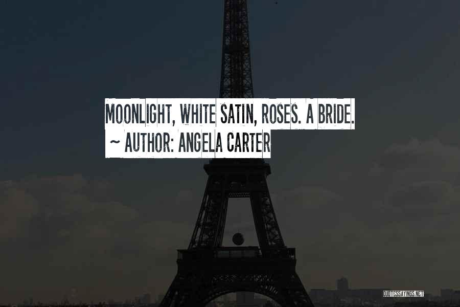 Angela Carter Quotes: Moonlight, White Satin, Roses. A Bride.