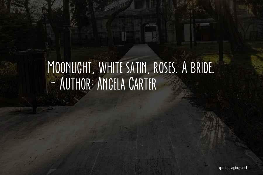 Angela Carter Quotes: Moonlight, White Satin, Roses. A Bride.