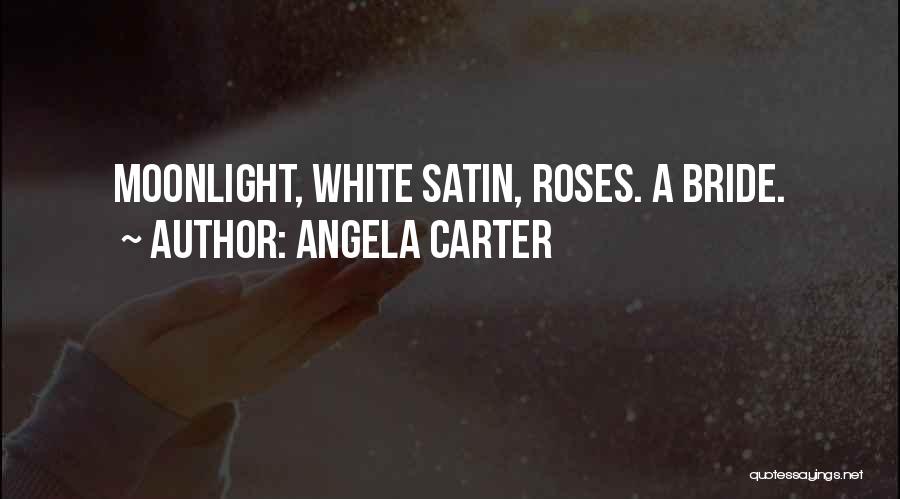 Angela Carter Quotes: Moonlight, White Satin, Roses. A Bride.