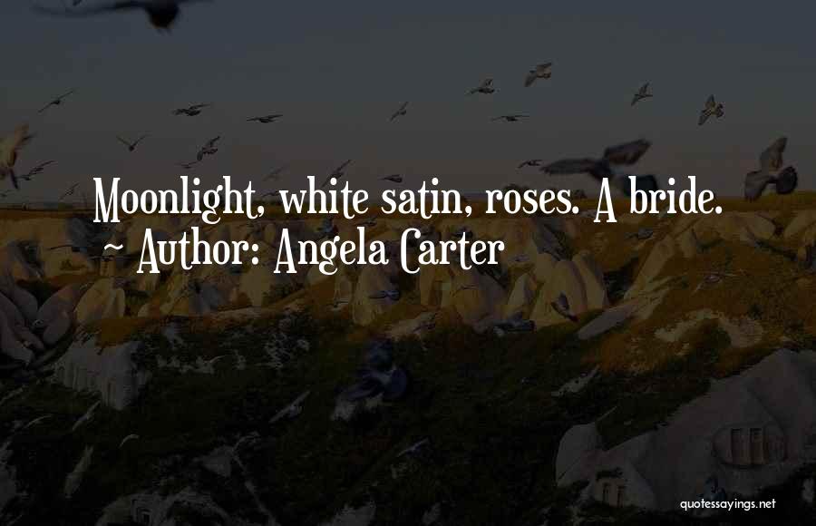 Angela Carter Quotes: Moonlight, White Satin, Roses. A Bride.