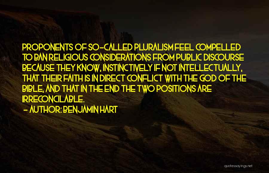 Benjamin Hart Quotes: Proponents Of So-called Pluralism Feel Compelled To Ban Religious Considerations From Public Discourse Because They Know, Instinctively If Not Intellectually,