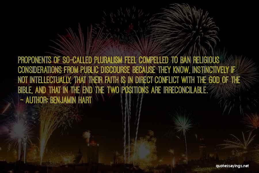 Benjamin Hart Quotes: Proponents Of So-called Pluralism Feel Compelled To Ban Religious Considerations From Public Discourse Because They Know, Instinctively If Not Intellectually,