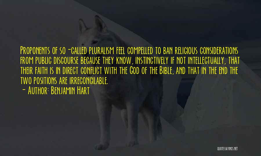 Benjamin Hart Quotes: Proponents Of So-called Pluralism Feel Compelled To Ban Religious Considerations From Public Discourse Because They Know, Instinctively If Not Intellectually,