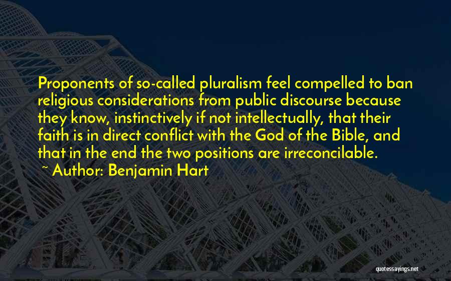 Benjamin Hart Quotes: Proponents Of So-called Pluralism Feel Compelled To Ban Religious Considerations From Public Discourse Because They Know, Instinctively If Not Intellectually,