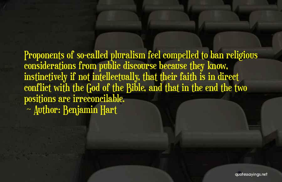 Benjamin Hart Quotes: Proponents Of So-called Pluralism Feel Compelled To Ban Religious Considerations From Public Discourse Because They Know, Instinctively If Not Intellectually,