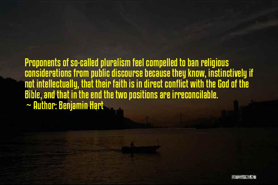 Benjamin Hart Quotes: Proponents Of So-called Pluralism Feel Compelled To Ban Religious Considerations From Public Discourse Because They Know, Instinctively If Not Intellectually,