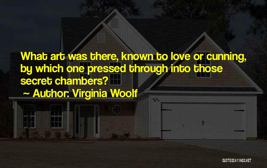 Virginia Woolf Quotes: What Art Was There, Known To Love Or Cunning, By Which One Pressed Through Into Those Secret Chambers?