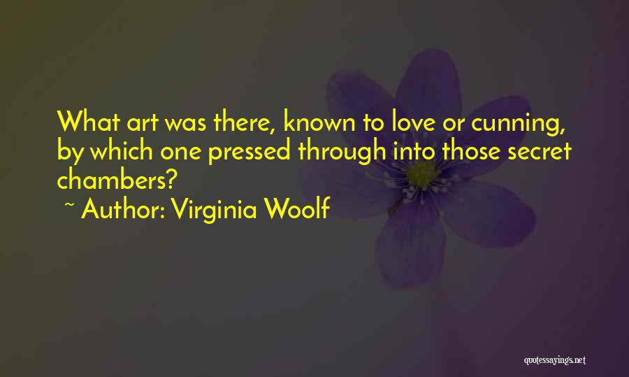 Virginia Woolf Quotes: What Art Was There, Known To Love Or Cunning, By Which One Pressed Through Into Those Secret Chambers?