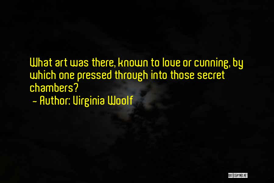 Virginia Woolf Quotes: What Art Was There, Known To Love Or Cunning, By Which One Pressed Through Into Those Secret Chambers?